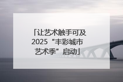 让艺术触手可及 2025“丰彩城市艺术季”启动