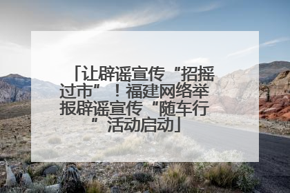让辟谣宣传“招摇过市”！福建网络举报辟谣宣传“随车行”活动启动