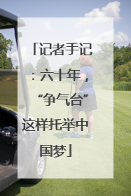 记者手记：六十年，“争气台”这样托举中国梦