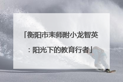 衡阳市耒师附小龙智英：阳光下的教育行者