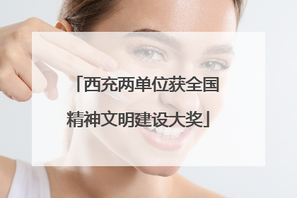西充两单位获全国精神文明建设大奖