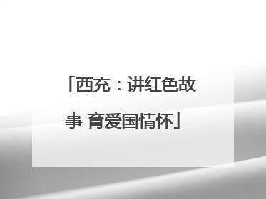 西充：讲红色故事 育爱国情怀