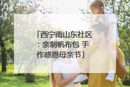 西宁南山东社区：亲制帆布包 手作感恩母亲节