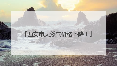 西安市天然气价格下降！