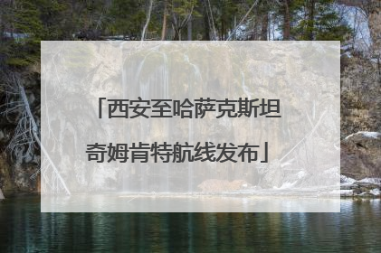 西安至哈萨克斯坦奇姆肯特航线发布