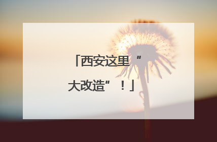 西安这里“大改造”！