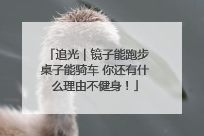 追光｜镜子能跑步 桌子能骑车 你还有什么理由不健身！