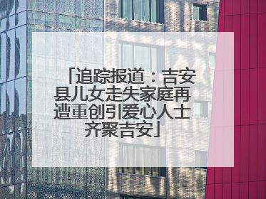 追踪报道：吉安县儿女走失家庭再遭重创引爱心人士齐聚吉安