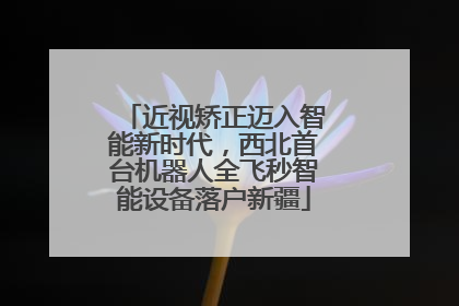 近视矫正迈入智能新时代，西北首台机器人全飞秒智能设备落户新疆