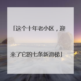 这个十年老小区，迎来了它的七条新滑梯