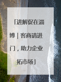 进解促在淄博｜客商请进门，助力企业拓市场