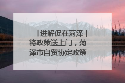 进解促在菏泽｜将政策送上门，菏泽市自贸协定政策专题宣讲会召开