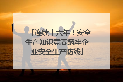 连续十六年！安全生产知识竞赛筑牢企业安全生产防线