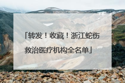 转发！收藏！浙江蛇伤救治医疗机构全名单