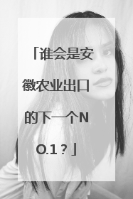 谁会是安徽农业出口的下一个NO.1？