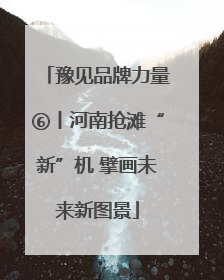 豫见品牌力量⑥丨河南抢滩“新”机 擘画未来新图景