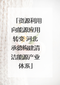 资源利用向能源应用转变 河北承德构建清洁能源产业体系