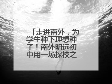走进南外，为学生种下理想种子！南外明远初中用一场探校之旅庆“六一”
