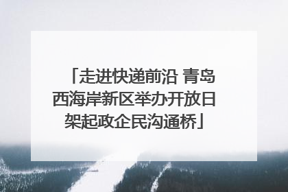 走进快递前沿 青岛西海岸新区举办开放日架起政企民沟通桥