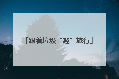 跟着垃圾“趣”旅行