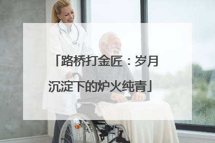 路桥打金匠：岁月沉淀下的炉火纯青