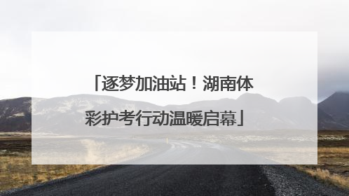 逐梦加油站！湖南体彩护考行动温暖启幕