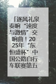 逐风礼泉奏响“速度与激情”交响曲！2025年“东恒盛杯”中国公路自行车联赛第五站（陕西·礼泉站）正式开赛