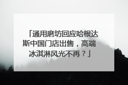 通用磨坊回应哈根达斯中国门店出售，高端冰淇淋风光不再？