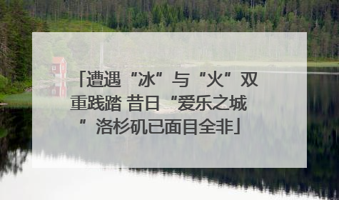 遭遇“冰”与“火”双重践踏 昔日“爱乐之城”洛杉矶已面目全非