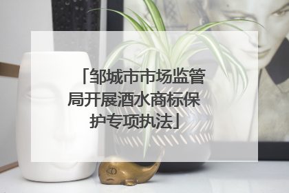 邹城市市场监管局开展酒水商标保护专项执法