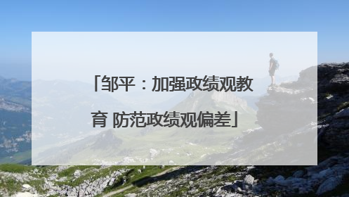 邹平：加强政绩观教育 防范政绩观偏差