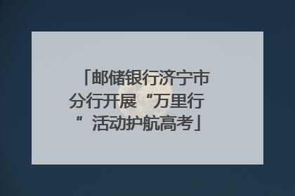 邮储银行济宁市分行开展“万里行”活动护航高考
