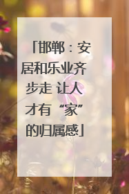 邯郸：安居和乐业齐步走 让人才有“家”的归属感