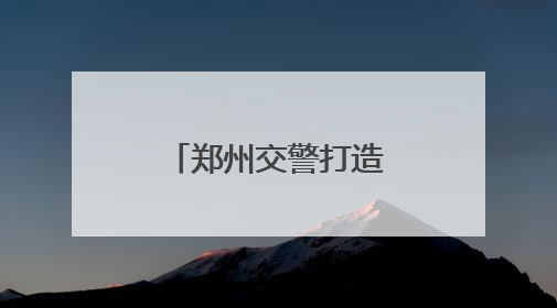 郑州交警打造“智慧交管”警务新模式