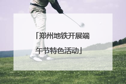 郑州地铁开展端午节特色活动