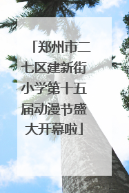 郑州市二七区建新街小学第十五届动漫节盛大开幕啦