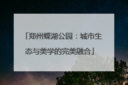 郑州蝶湖公园：城市生态与美学的完美融合