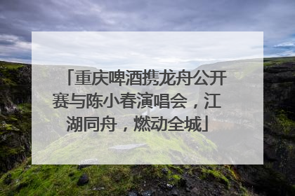 重庆啤酒携龙舟公开赛与陈小春演唱会，江湖同舟，燃动全城