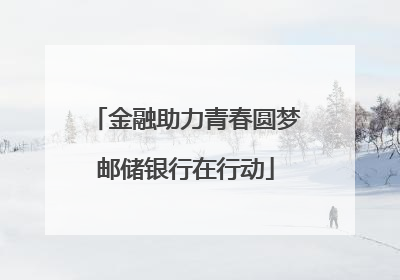 金融助力青春圆梦邮储银行在行动