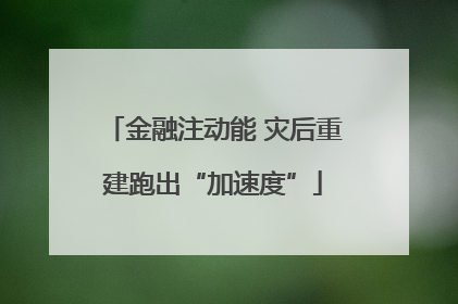 金融注动能 灾后重建跑出“加速度”