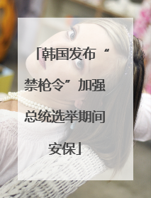 韩国发布“禁枪令”加强总统选举期间安保