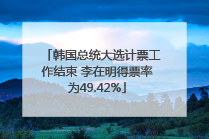 韩国总统大选计票工作结束 李在明得票率为49.42%