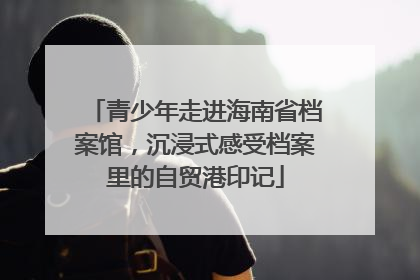 青少年走进海南省档案馆，沉浸式感受档案里的自贸港印记