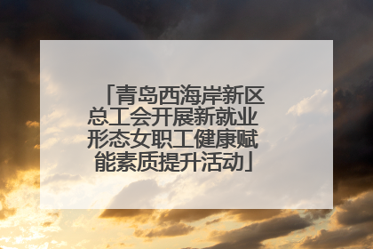 青岛西海岸新区总工会开展新就业形态女职工健康赋能素质提升活动