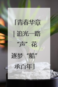 青春华章｜追光一路“声”花 逐梦“船”承百年