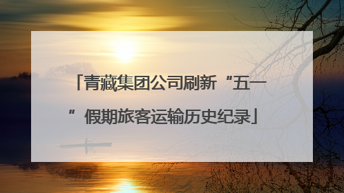 青藏集团公司刷新“五一”假期旅客运输历史纪录