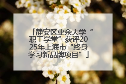 静安区业余大学“职工学堂”获评2025年上海市“终身学习新品牌项目”