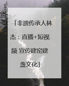 非遗传承人林杰：直播+短视频 宣传建窑建盏文化