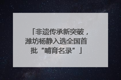 非遗传承新突破，潍坊杨静入选全国首批“哺育名录”