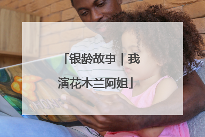 银龄故事｜我演花木兰阿姐